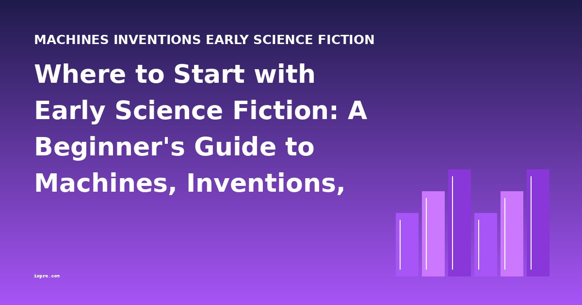 Where to Start with Early Science Fiction: A Beginner's Guide to Machines, Inventions, and Proto-Sci-Fi